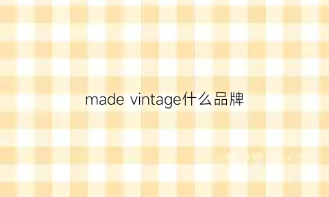 madevintage什么品牌(made是什么品牌)